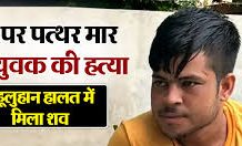 देर शाम युवक को अपने साथ ले गए दोस्त! फिर सिर पर पत्थर मारकर कर दी हत्या, लहूलुहान हालत में मिला शव